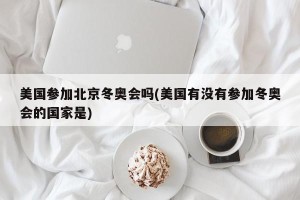 美国参加北京冬奥会吗(美国有没有参加冬奥会的国家是)