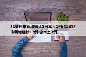 31省区市新增确诊3例本土1例(31省区市新增确诊17例 含本土3例)