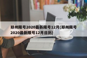 郑州限号2020最新限号12月(郑州限号2020最新限号12月日历)
