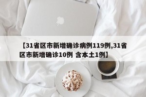 【31省区市新增确诊病例119例,31省区市新增确诊10例 含本土1例】